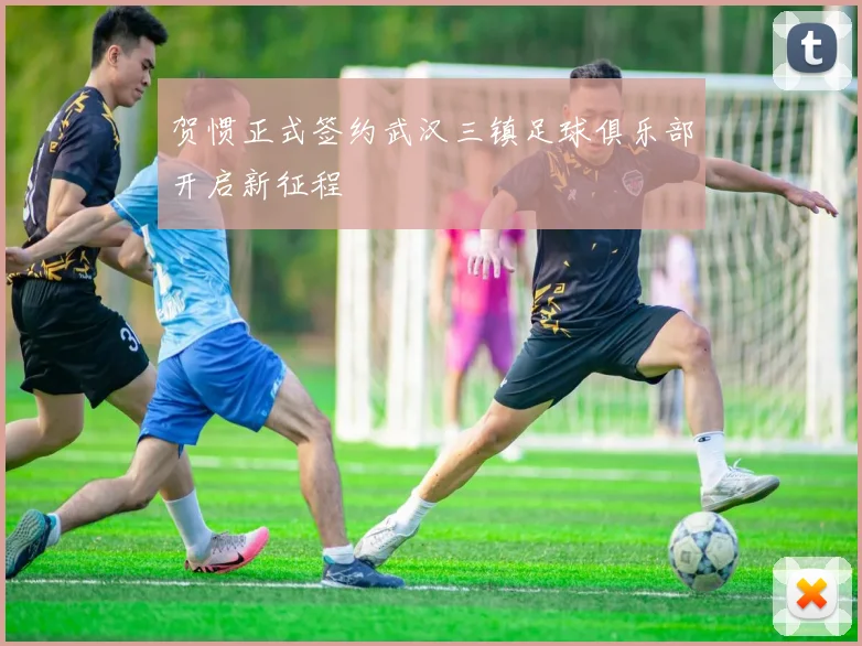 贺惯正式签约武汉三镇足球俱乐部开启新征程
