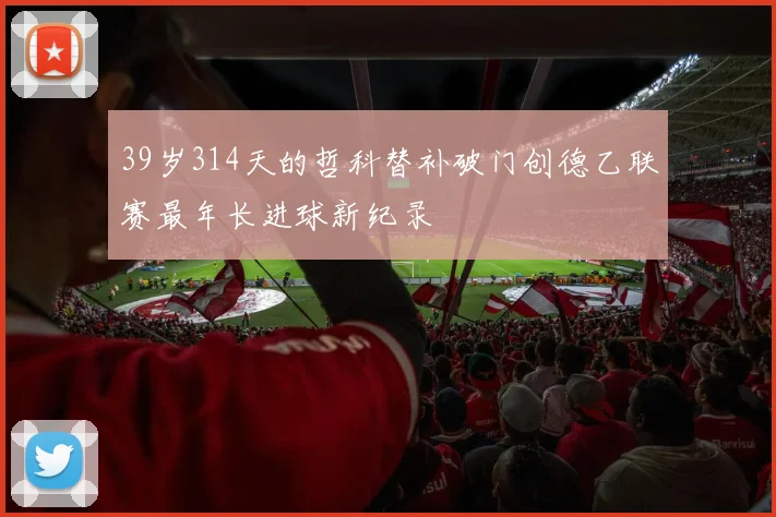 39岁314天的哲科替补破门创德乙联赛最年长进球新纪录