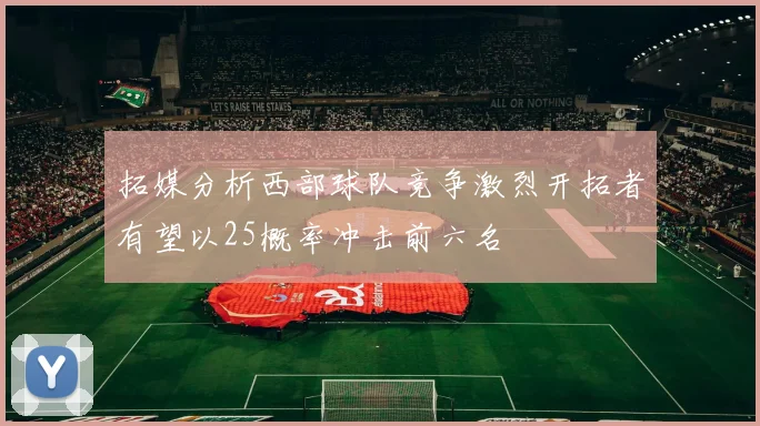 拓媒分析西部球队竞争激烈开拓者有望以25概率冲击前六名