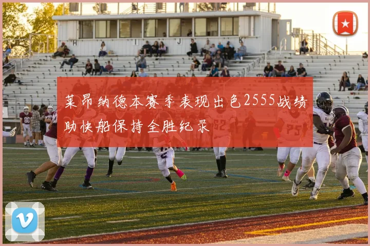 莱昂纳德本赛季表现出色2555战绩助快船保持全胜纪录